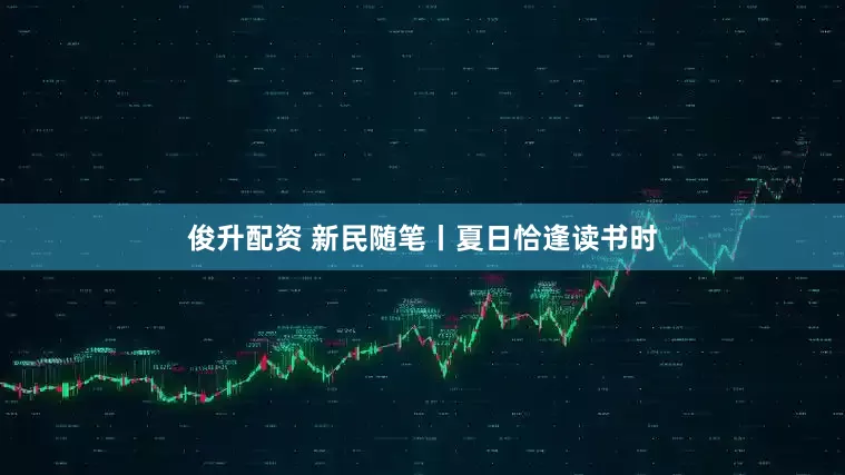 俊升配资 新民随笔丨夏日恰逢读书时