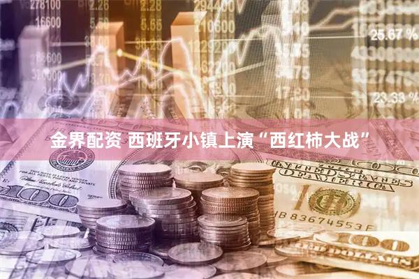 金界配资 西班牙小镇上演“西红柿大战”