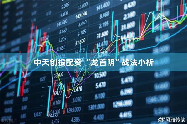 中天创投配资 “龙首阴”战法小析