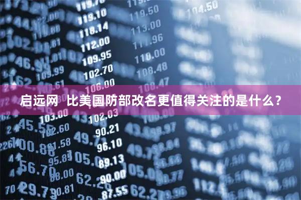 启远网  比美国防部改名更值得关注的是什么？