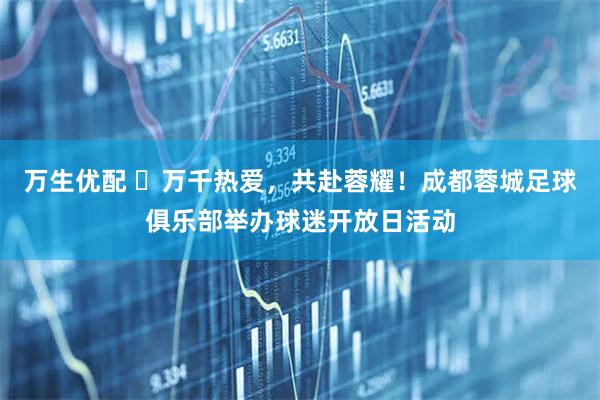 万生优配 ‌万千热爱，共赴蓉耀！成都蓉城足球俱乐部举办球迷开放日活动