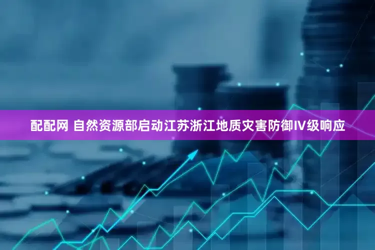 配配网 自然资源部启动江苏浙江地质灾害防御Ⅳ级响应