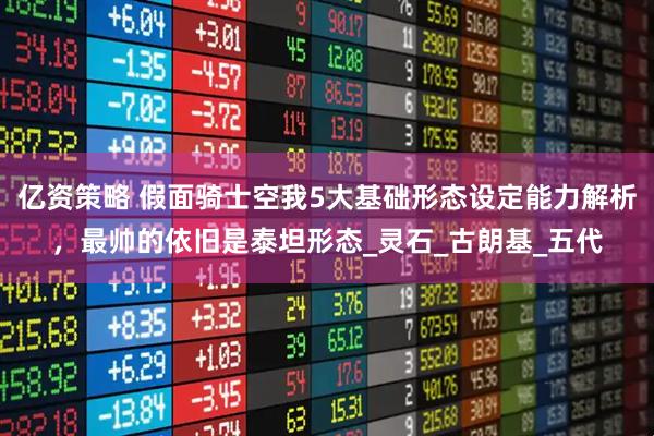 亿资策略 假面骑士空我5大基础形态设定能力解析，最帅的依旧是泰坦形态_灵石_古朗基_五代