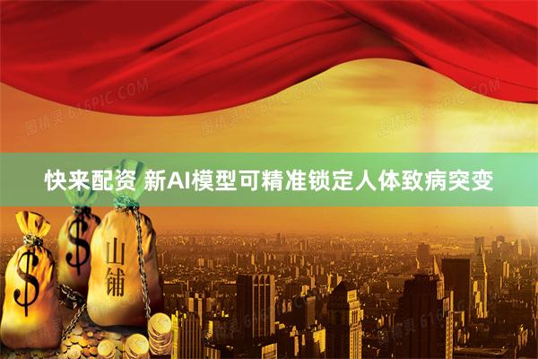 快来配资 新AI模型可精准锁定人体致病突变